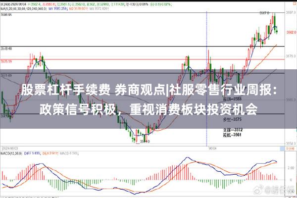 股票杠杆手续费 券商观点|社服零售行业周报：政策信号积极，重视消费板块投资机会