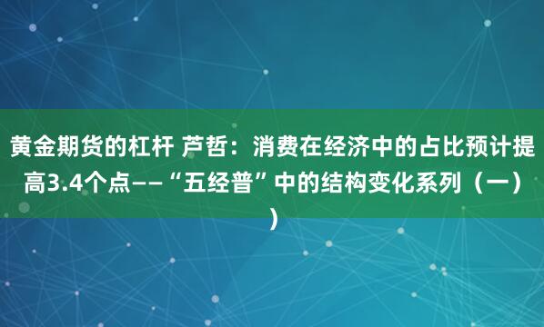 黄金期货的杠杆 芦哲：消费在经济中的占比预计提高3.4个点——“五经普”中的结构变化系列（一）