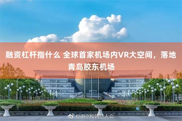 融资杠杆指什么 全球首家机场内VR大空间，落地青岛胶东机场