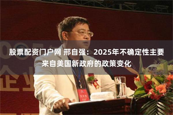 股票配资门户网 邢自强：2025年不确定性主要来自美国新政府的政策变化