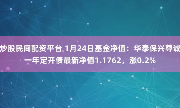 炒股民间配资平台 1月24日基金净值：华泰保兴尊诚一年定开债最新净值1.1762，涨0.2%