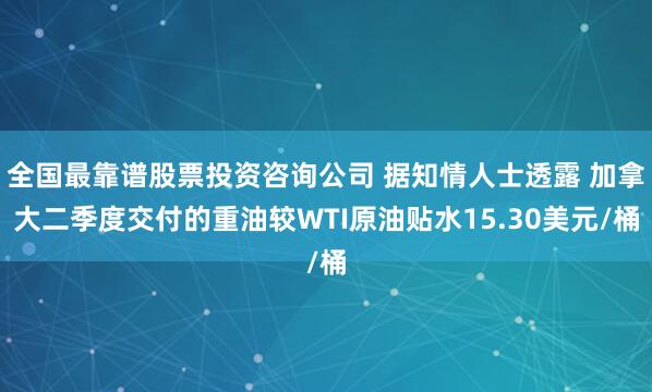 全国最靠谱股票投资咨询公司 据知情人士透露 加拿大二季度交付的重油较WTI原油贴水15.30美元/桶