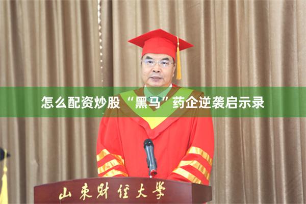 怎么配资炒股 “黑马”药企逆袭启示录