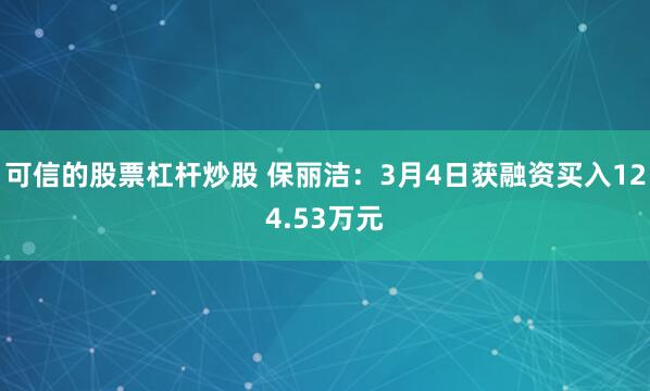 可信的股票杠杆炒股 保丽洁：3月4日获融资买入124.53万元